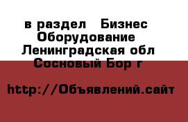  в раздел : Бизнес » Оборудование . Ленинградская обл.,Сосновый Бор г.